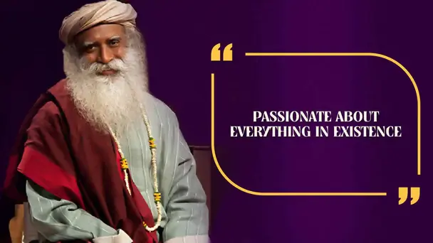 Passionate About Everything In Existence