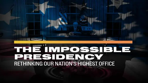 The Impossible Presidency: Rethinking Our Nation’s Highest Office