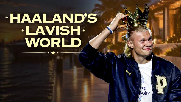 Inside Haaland’s Lavish Life